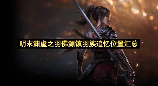 明末佛源镇羽族追忆全位置一键导航指南