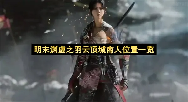 明末渊虚之羽密探云顶城隐藏商人全收集必抢攻略