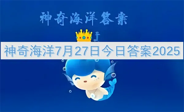 2025年7月27日神奇海洋答案揭晓