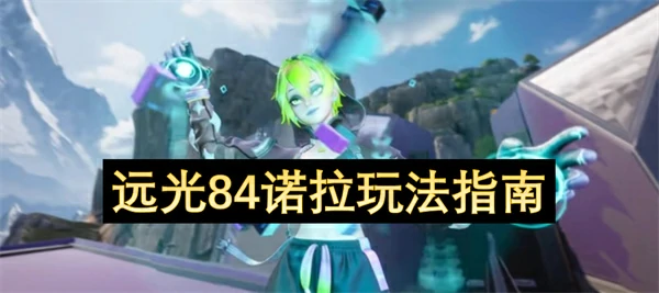 远光84诺拉最强玩法攻略 轻松上手制霸战场