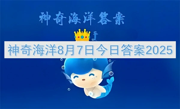 2025年8月7日神奇海洋最新揭秘及答案抢先看