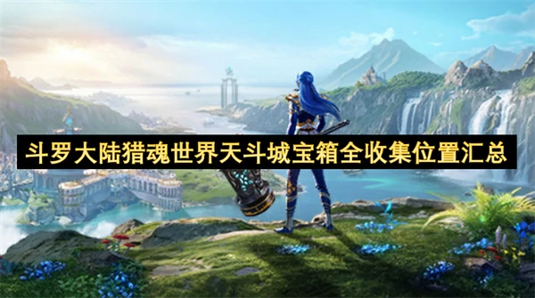 天斗城宝箱全收集攻略 猎魂世界宝藏位置一览