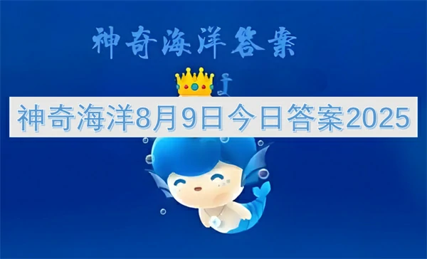 2025年8月9日神奇海洋最新揭秘：今日答案抢先看