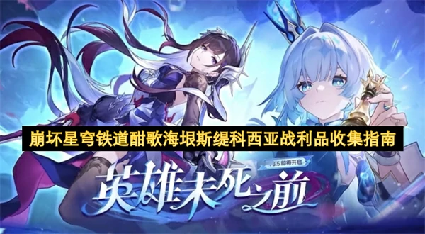 崩坏星穹铁道酣歌海垠斯缇科西亚战利品怎么手机,崩坏星穹铁道3.5新增战利品全收集攻略,崩坏星穹铁道,星穹铁道