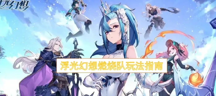 浮光幻想燃烧队最强攻略：轻松制胜实战技巧