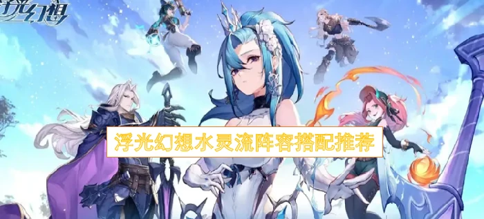 浮光幻想最强水灵流阵容 3套搭配轻松通关