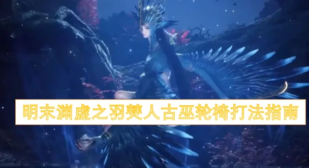 明末渊虚之羽：僰人古巫轮椅战术全解析