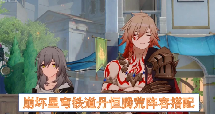 丹恒腾荒最强阵容搭配 3套方案轻松通关深渊