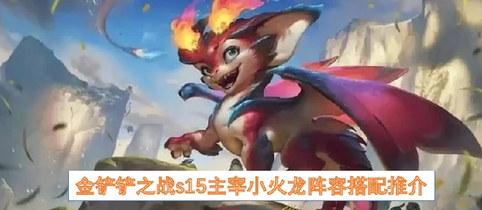 S15主宰小火龙阵容：轻松上分必备攻略