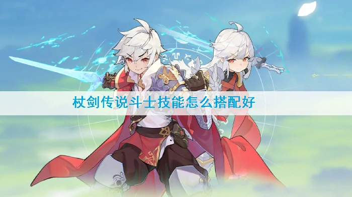 斗士技能最强三套搭配 杖剑传说战力飙升指南