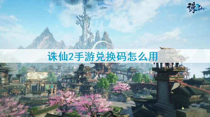 诛仙2手游兑换码最新领取及使用教程