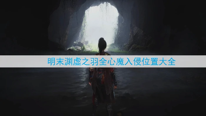 明末渊虚之羽心魔入侵全点位攻略 速查必备